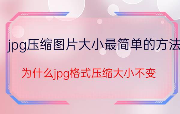 jpg压缩图片大小最简单的方法 为什么jpg格式压缩大小不变？